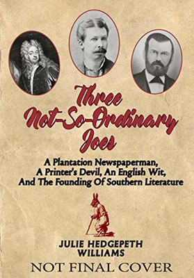 Three Not-So-Ordinary Joes: A Plantation Newspaperman, a Printer�s Devil, an English Wit,  and the Founding of Southern Literature
