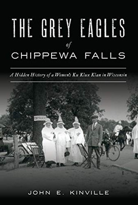 The Grey Eagles of Chippewa Falls: A Hidden History of a Women's Ku Klux Klan in Wisconsin