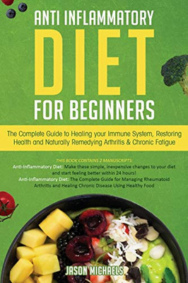 Anti-Inflammatory Diet for Beginners: The Complete Guide to Healing Your Immune System, Restoring Health and Naturally Rem-edying Arthritis & Chronic Fatigue