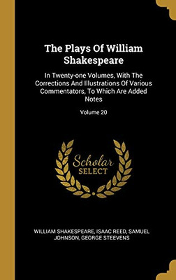 The Plays Of William Shakespeare: In Twenty-One Volumes, With The Corrections And Illustrations Of Various Commentators, To Which Are Added Notes; Volume 20