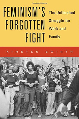 Feminism�s Forgotten Fight: The Unfinished Struggle for Work and Family