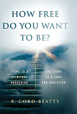 How Free Do You Want To Be?: The Story Of A Cure For Addiction (Hardback)