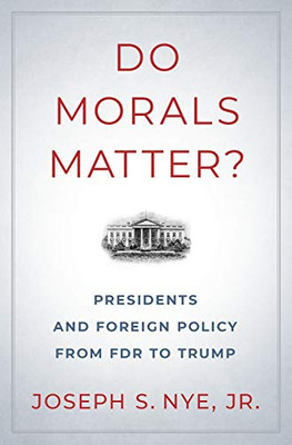 Do Morals Matter?: Presidents and Foreign Policy from FDR to Trump