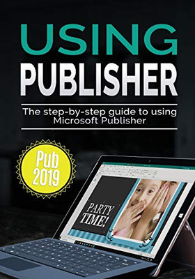 Using Publisher 2019: The Step-by-step Guide to Using Microsoft Publisher 2019 (Using Microsoft Office)