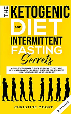 The Ketogenic Diet and Intermittent Fasting Secrets: Complete Beginner's Guide to the Keto Fast and Low-Carb Clarity Lifestyle; Discover Personalized Meal Plan to Reset Your Life Today