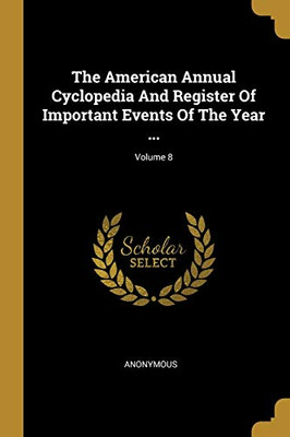 The American Annual Cyclopedia And Register Of Important Events Of The Year ...; Volume 8