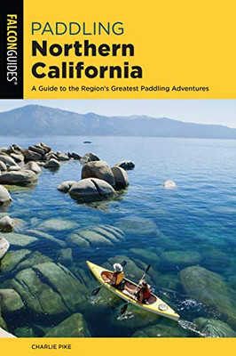 Paddling Northern California: A Guide To The Region's Greatest Paddling Adventures (Paddling Series)