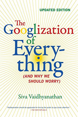 The Googlization of Everything: (And Why We Should Worry)