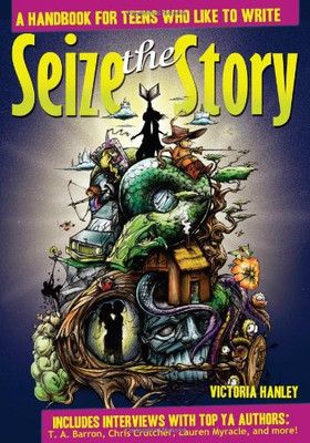 Seize the Story: A Handbook for Teens Who Like to Write