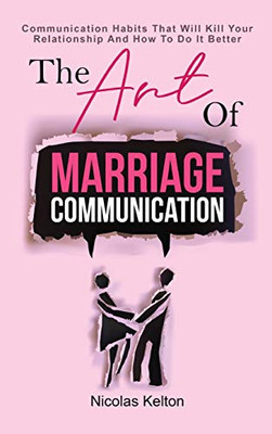 The Art Of Marriage Communication: Communication Habits That Will Kill Your Relationship And How To Do It Better
