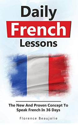 Daily French Lessons: The New And Proven Concept To Speak French In 36 Days