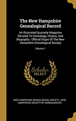 The New Hampshire Genealogical Record: An Illustrated Quarterly Magazine Devoted To Genealogy, History, And Biography : Official Organ Of The New Hampshire Genealogical Society; Volume 1