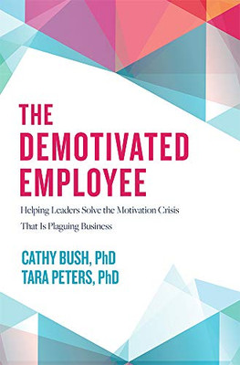 The Demotivated Employee: Helping Leaders Solve the Motivation Crisis That Is Plaguing Business