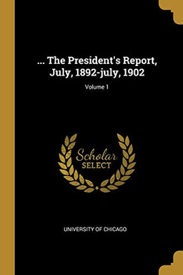 ... The President'S Report, July, 1892-July, 1902; Volume 1