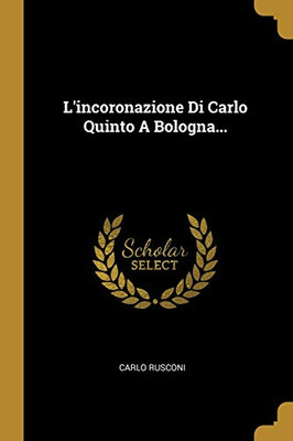 L'Incoronazione Di Carlo Quinto A Bologna... (Italian Edition)