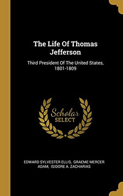 The Life Of Thomas Jefferson: Third President Of The United States, 1801-1809