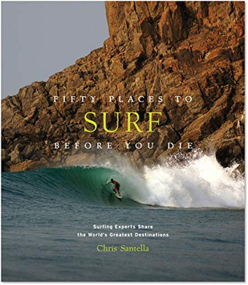 Fifty Places to Surf Before You Die: Surfing Experts Share the World�s Greatest Destinations