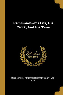 Rembrandt--His Life, His Work, And His Time