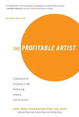 The Profitable Artist: A Handbook for All Artists in the Performing, Literary, and Visual Arts (Second Edition)