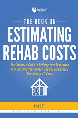 The Book on Estimating Rehab Costs: The Investor's Guide to Defining Your Renovation Plan, Building Your Budget, and Knowing Exactly How Much It All Costs