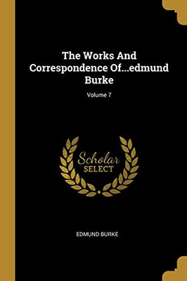 The Works And Correspondence Of...Edmund Burke; Volume 7