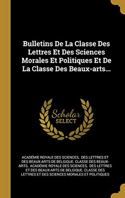 Bulletins De La Classe Des Lettres Et Des Sciences Morales Et Politiques Et De La Classe Des Beaux-Arts... (French Edition)
