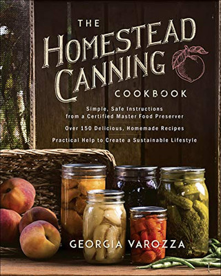 The Homestead Canning Cookbook: �Simple, Safe Instructions from a Certified Master Food Preserver �Over 150 Delicious, Homemade Recipes �Practical Help to Create a Sustainable Lifestyle