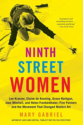 Ninth Street Women: Lee Krasner, Elaine de Kooning, Grace Hartigan, Joan Mitchell, and Helen Frankenthaler: Five Painters and the Movement That Changed Modern Art