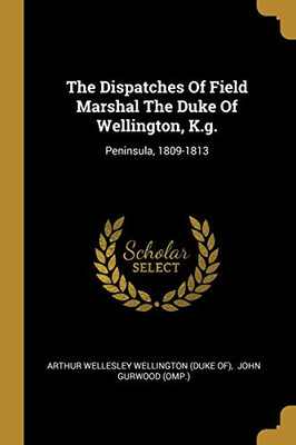 The Dispatches Of Field Marshal The Duke Of Wellington, K.G.: Peninsula, 1809-1813