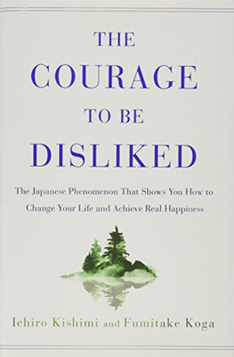 The Courage to Be Disliked: The Japanese Phenomenon That Shows You How to Change Your Life and Achieve Real Happiness