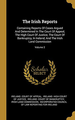 The Irish Reports: Containing Reports Of Cases Argued And Determined In The Court Of Appeal, The High Court Of Justice, The Court Of Bankruptcy, In Ireland, And The Irish Land Commission; Volume 2