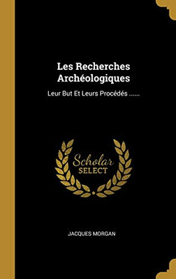 Les Recherches Arch?ologiques: Leur But Et Leurs Proc?d?s ...... (French Edition)