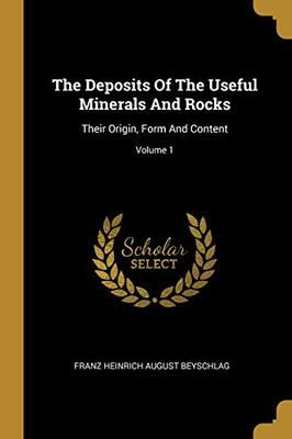 The Deposits Of The Useful Minerals And Rocks: Their Origin, Form And Content; Volume 1