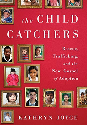 The Child Catchers: Rescue, Trafficking, and the New Gospel of Adoption