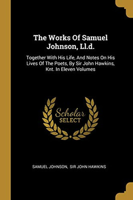 The Works Of Samuel Johnson, Ll.D.: Together With His Life, And Notes On His Lives Of The Poets, By Sir John Hawkins, Knt. In Eleven Volumes