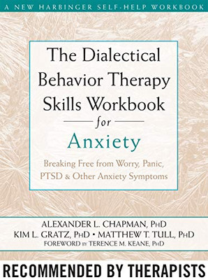 The Dialectical Behavior Therapy Skills Workbook for Anxiety: Breaking Free from Worry, Panic, PTSD, and Other Anxiety Symptoms (A New Harbinger Self-Help Workbook)