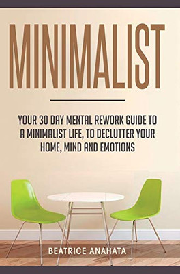 Minimalist: Your 30 day Mental Rework Guide to a Minimalist Life, to Declutter Your Home, Mind and Emotions