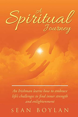 A Spiritual Journey: An Irishman learns how to embrace life's challenges to find inner strength and enlightenment