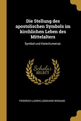 Die Stellung Des Apostolischen Symbols Im Kirchlichen Leben Des Mittelalters: Symbol Und Katechumenat. (German Edition)