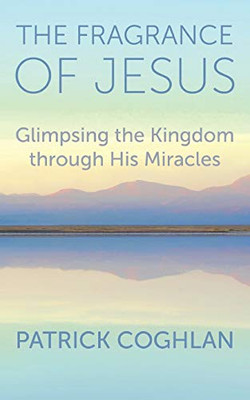 The Fragrance of Jesus: Glimpsing the Kingdom Through His Miracles