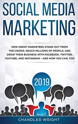 Social Media Marketing 2019: How Great Marketers Stand Out from The Crowd, Reach Millions of People, and Grow Their Business with Facebook, Twitter, YouTube, and Instagram - and How You Can, Too