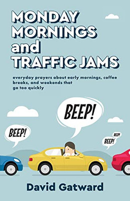 Monday Mornings and Traffic Jams: Everyday Prayers About Early Mornings, Coffee Breaks, and Weekends That Go Too Quickly