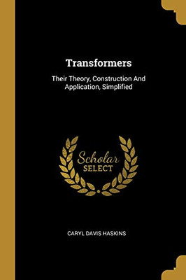 Transformers: Their Theory, Construction And Application, Simplified