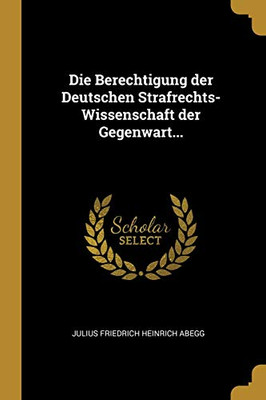 Die Berechtigung Der Deutschen Strafrechts-Wissenschaft Der Gegenwart... (German Edition)