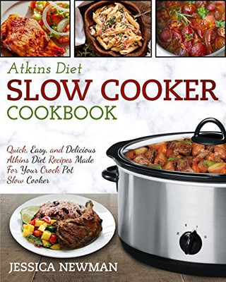 Atkins Diet Slow Cooker Cookbook: Quick, Easy, and Delicious Atkins Diet Recipes Made for Your Crock Pot Slow Cooker