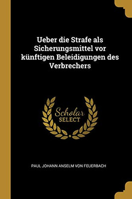 Ueber Die Strafe Als Sicherungsmittel Vor K?nftigen Beleidigungen Des Verbrechers (German Edition)