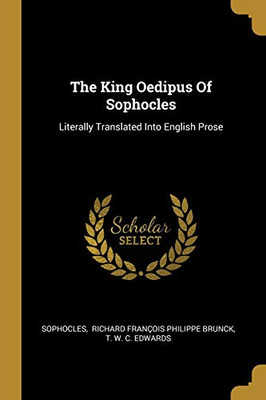 The King Oedipus Of Sophocles: Literally Translated Into English Prose