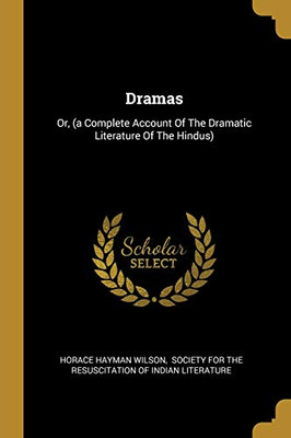 Dramas: Or, (A Complete Account Of The Dramatic Literature Of The Hindus)