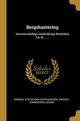 Bergshantering: Kommerskollegii Underd?niga Ber?ttelse F÷R ?R ...... (Swedish Edition)