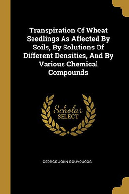 Transpiration Of Wheat Seedlings As Affected By Soils, By Solutions Of Different Densities, And By Various Chemical Compounds